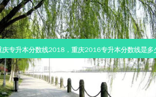 重庆专升本分数线2018，重庆2016专升本分数线是多少